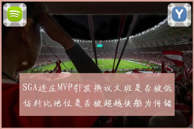 SGA连庄MVP引发热议文班是否被低估科比地位是否被超越快船为何错失良机