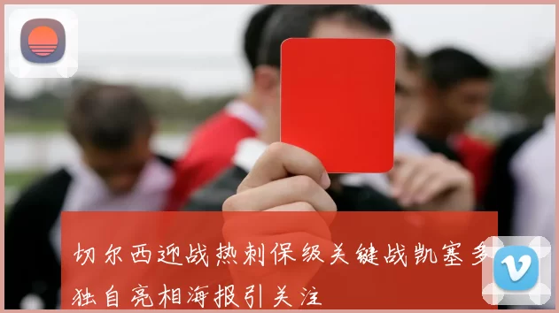 切尔西迎战热刺保级关键战凯塞多独自亮相海报引关注