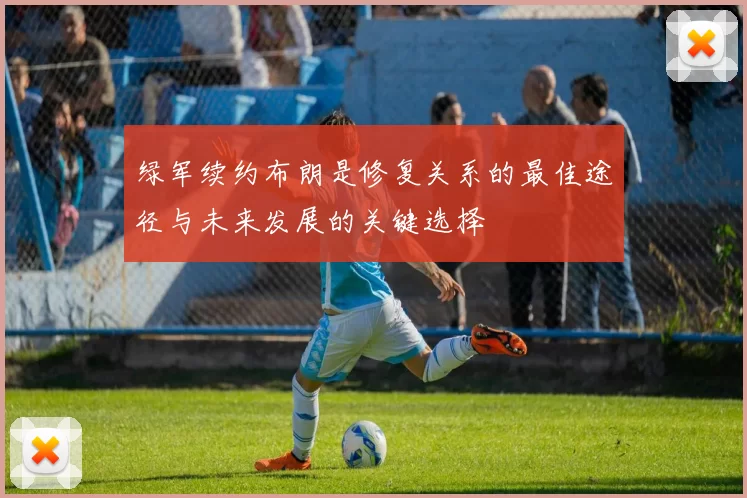 绿军续约布朗是修复关系的最佳途径与未来发展的关键选择