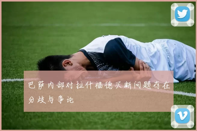 巴萨内部对拉什福德买断问题存在分歧与争论