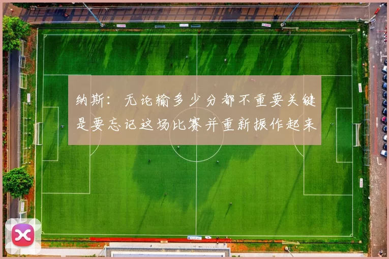 纳斯：无论输多少分都不重要关键是要忘记这场比赛并重新振作起来