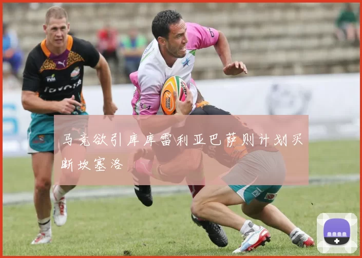 马竞欲引库库雷利亚巴萨则计划买断坎塞洛