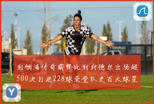 利物浦传奇前锋比利利德尔出场超500次打进228球荣登队史百大球星第11位